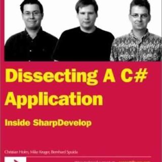 Dissecting a C# Application: Inside SharpDevelop by Christian Holm, Mike Kruger, Bernhard Spuida
