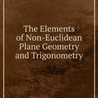 The Elements of Non-Euclidean Plane Geometry and Trigonometry by Horatio Scott Carslaw