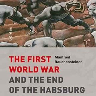 The First World War and the End of the Habsburg Monarchy, 1914-1918 by Manfried Rauchensteiner