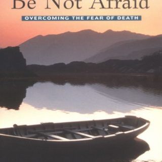Be Not Afraid: Overcoming The Fear Of Death