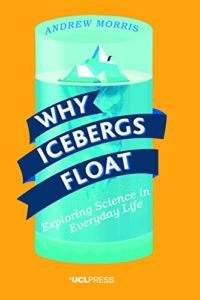 Why Icebergs Float: Exploring Science in Everyday Life by Andrew Morris