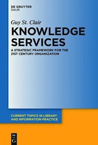 Knowledge Services: A Strategic Framework for the 21st Century Organization by Guy St. Clair