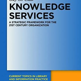 Knowledge Services: A Strategic Framework for the 21st Century Organization by Guy St. Clair